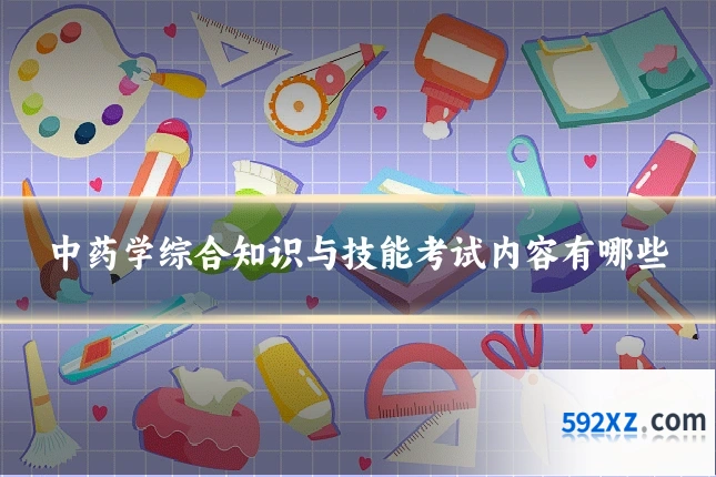 中药学综合知识与技能考试内容有哪些