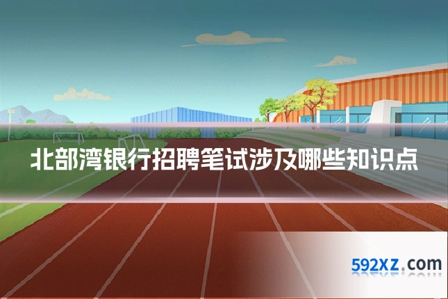 北部湾银行招聘笔试涉及哪些知识点