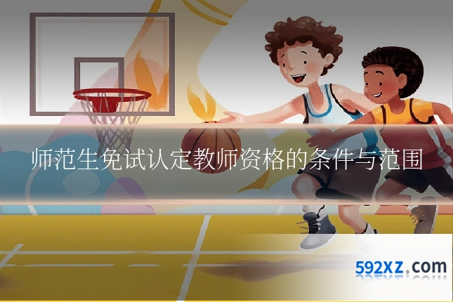 师范生免试认定教师资格的条件与范围