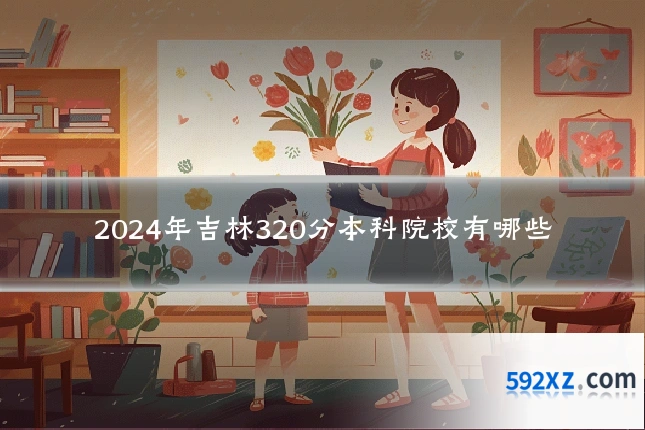 2024年吉林320分本科院校有哪些