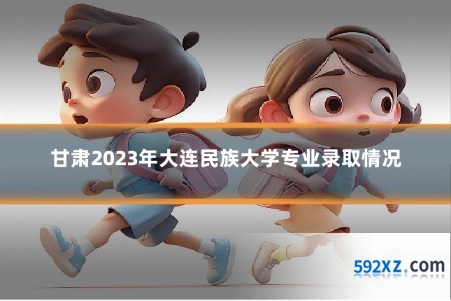 甘肃2023年大连民族大学专业录取情况