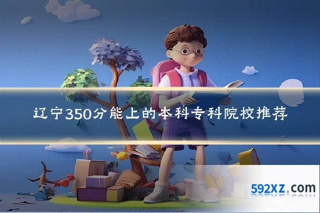 辽宁350分能上的本科专科院校推荐