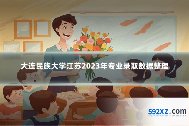 大连民族大学江苏2023年专业录取数据整理