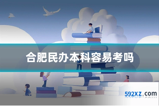 合肥民办本科容易考吗