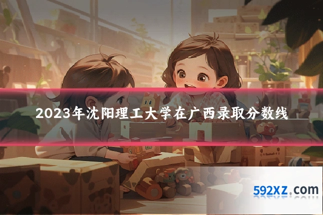 2023年沈阳理工大学在广西录取分数线