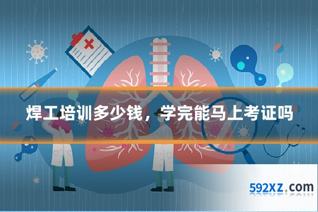 焊工培训多少钱，学完能马上考证吗