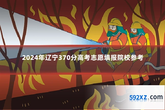 2024年辽宁370分高考志愿填报院校参考