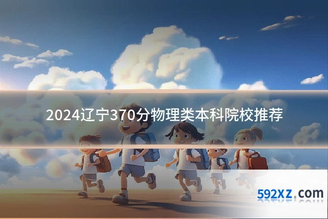 2024辽宁370分物理类本科院校推荐