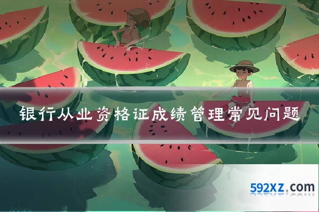 银行从业资格证成绩管理常见问题