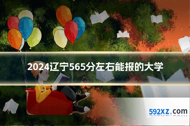 2024辽宁565分左右能报的大学