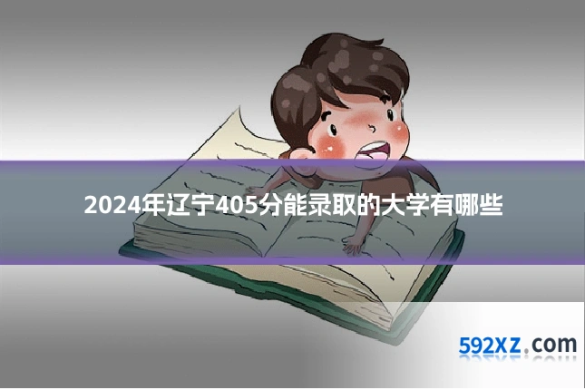 2024年辽宁405分能录取的大学有哪些