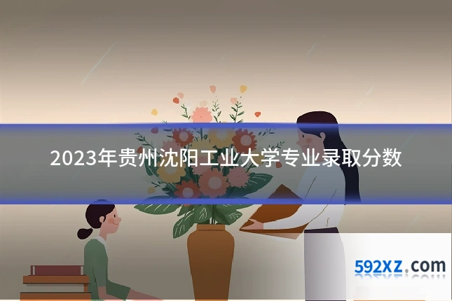 2023年贵州沈阳工业大学专业录取分数