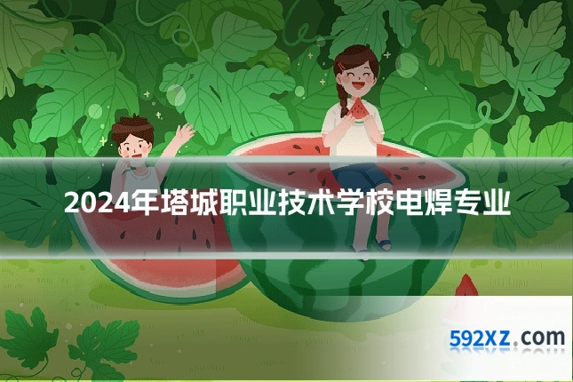 2024年塔城职业技术学校电焊专业