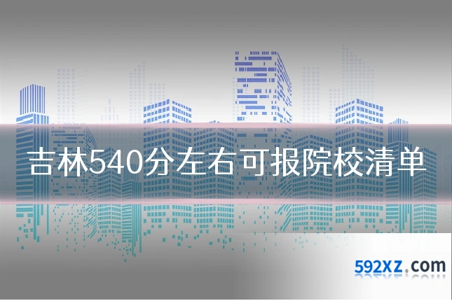 吉林540分左右可报院校清单