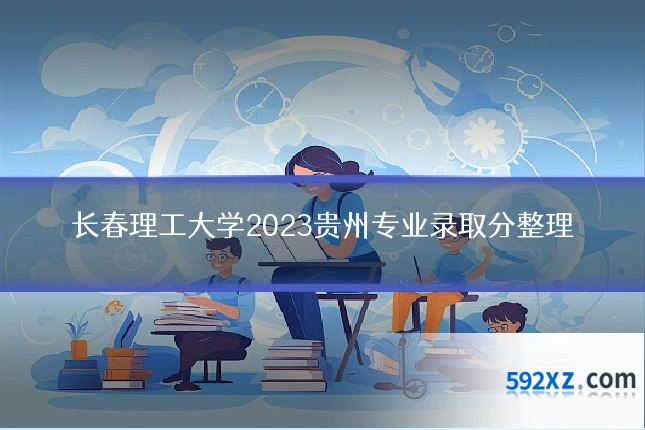 长春理工大学2023贵州专业录取分整理