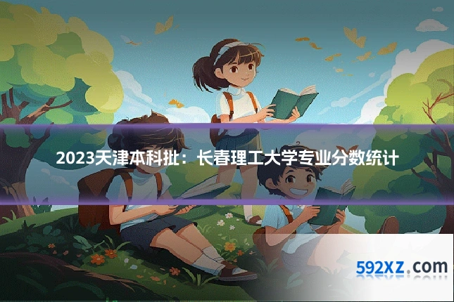 2023天津本科批:长春理工大学专业分数统计