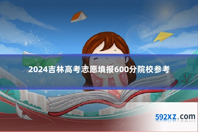 2024吉林高考志愿填报600分院校参考