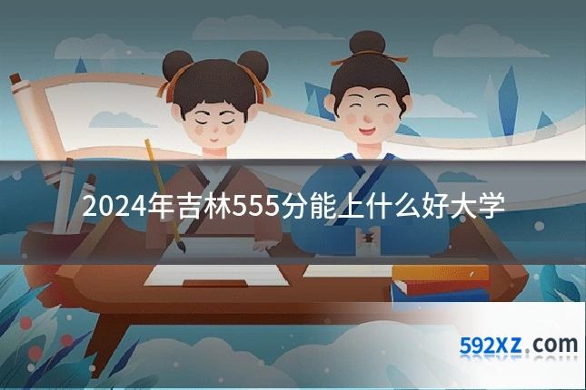 2024年吉林555分能上什么好大学