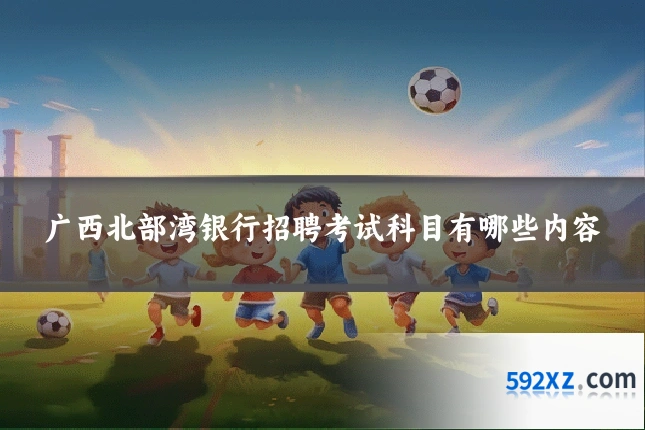 广西北部湾银行招聘考试科目有哪些内容