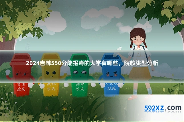 2024吉林550分能报考的大学有哪些,院校类型分析