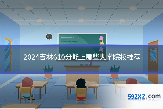2024吉林610分能上哪些大学院校推荐