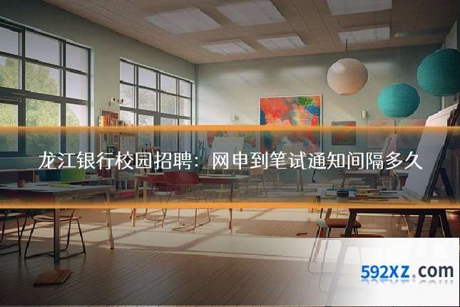 龙江银行校园招聘:网申到笔试通知间隔多久