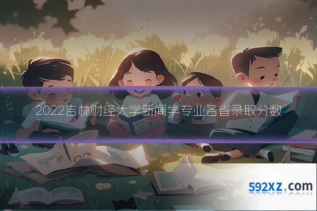 2022吉林财经大学新闻学专业各省录取分数