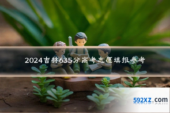 2024吉林635分高考志愿填报参考