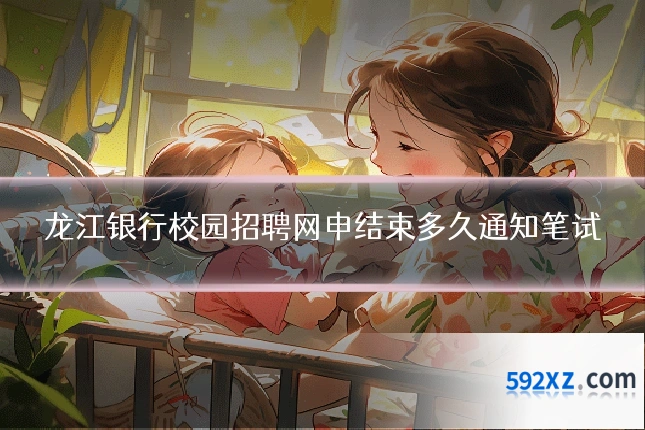 龙江银行校园招聘网申结束多久通知笔试