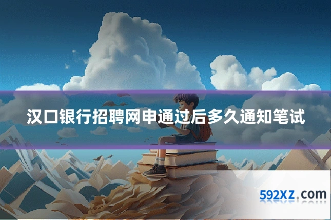 汉口银行招聘网申通过后多久通知笔试