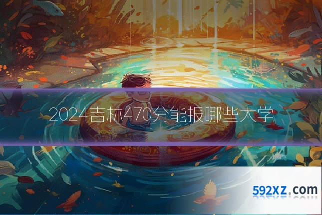 2024吉林470分能报哪些大学