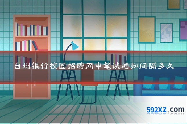 台州银行校园招聘网申笔试通知间隔多久