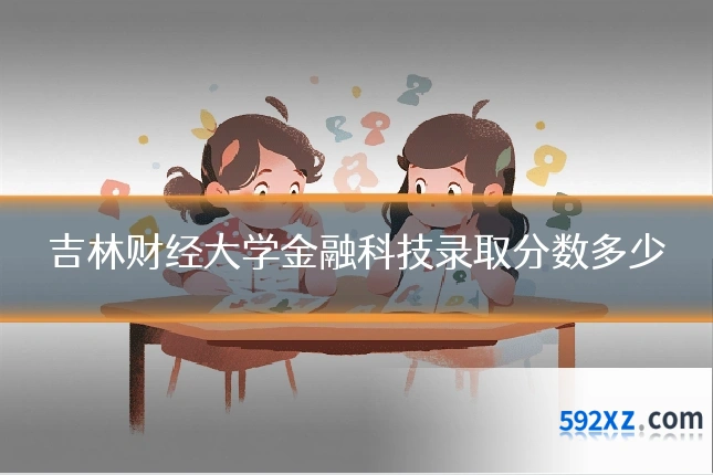 吉林财经大学金融科技录取分数多少