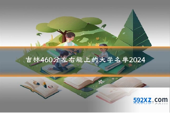 吉林460分左右能上的大学名单2024