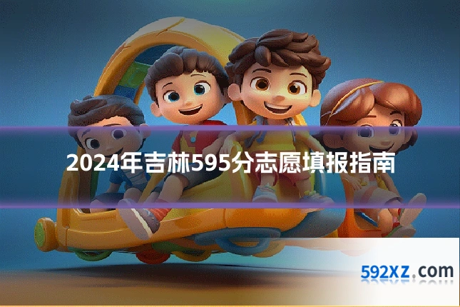 2024年吉林595分志愿填报指南