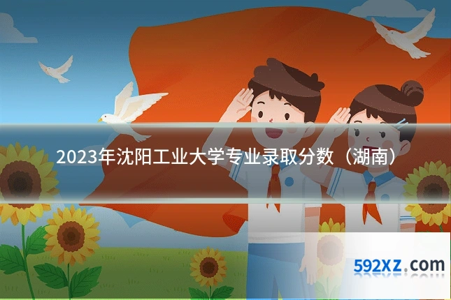 2023年沈阳工业大学专业录取分数(湖南)