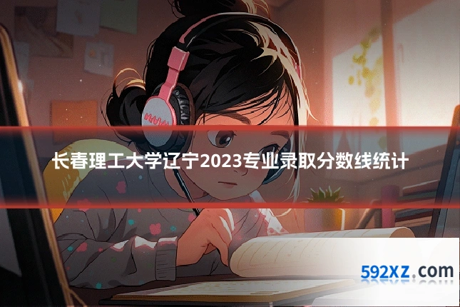 长春理工大学辽宁2023专业录取分数线统计