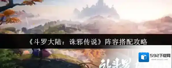 《斗罗大陆：诛邪传说》阵容搭配攻略