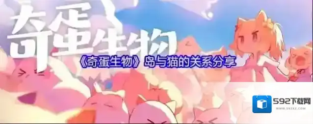 《奇蛋生物》岛与猫的关系分享